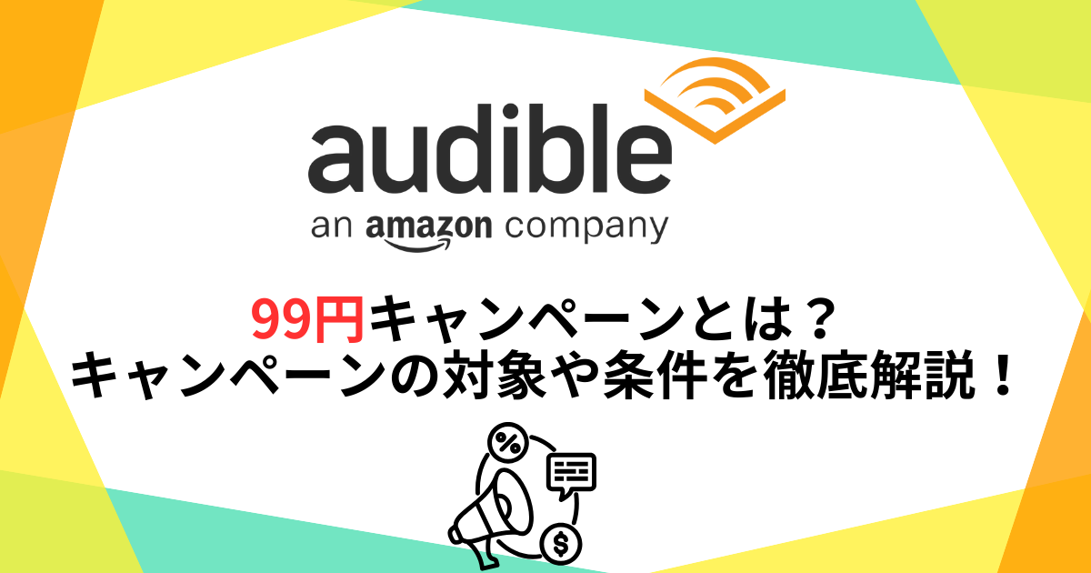 Audible99円キャンペーンとは?キャンペーンの対象や条件を徹底解説!