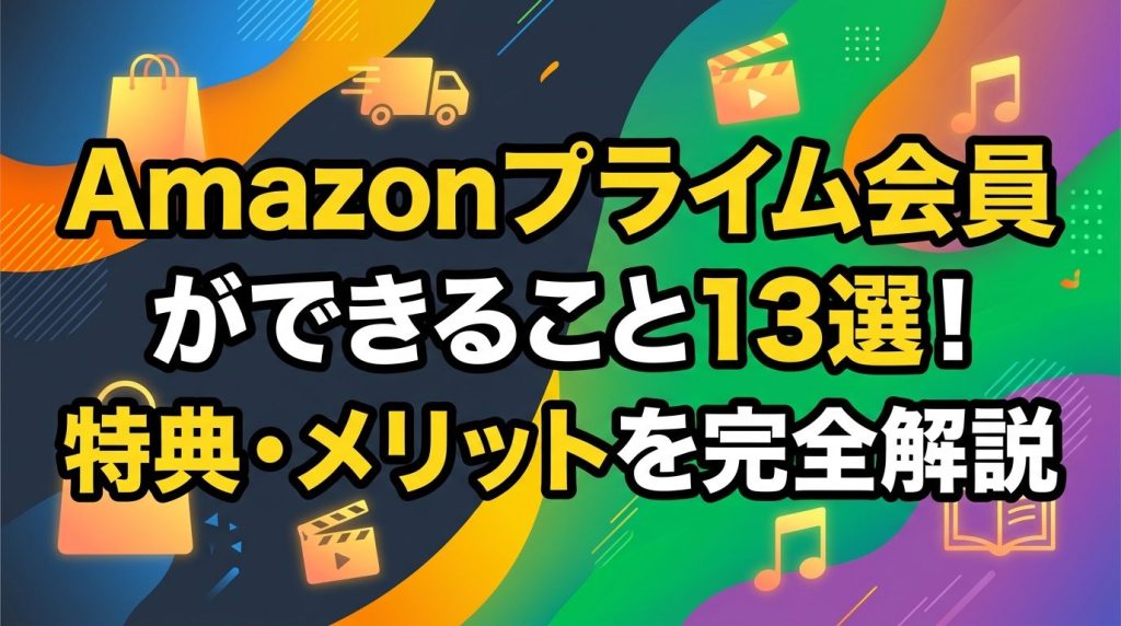 Amazonプライム会員ができること13選！知らないと損する特典・メリットを完全解説