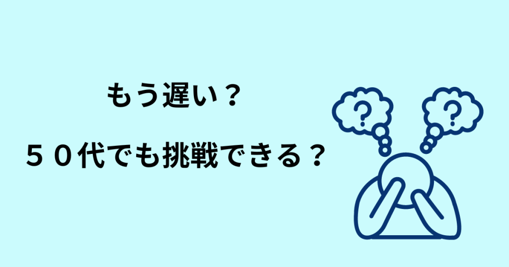 もう遅い?50代でも挑戦できるのか