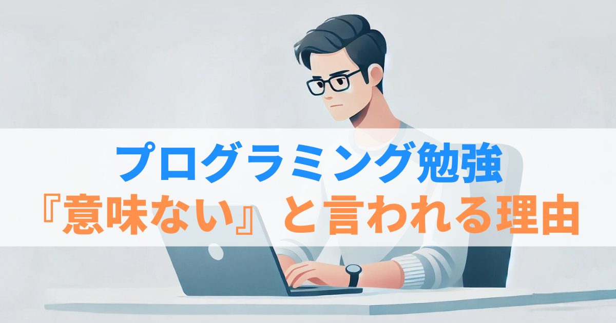 プログラミングの勉強が『意味ない・時間の無駄』と言われる5つの理由