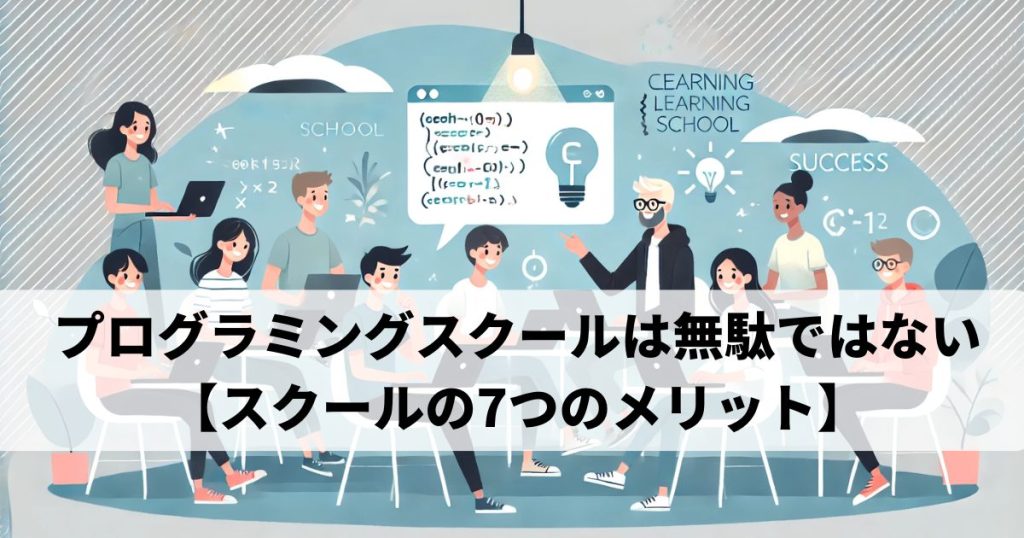 プログラミングスクールは無駄ではない【スクールの7つのメリット】