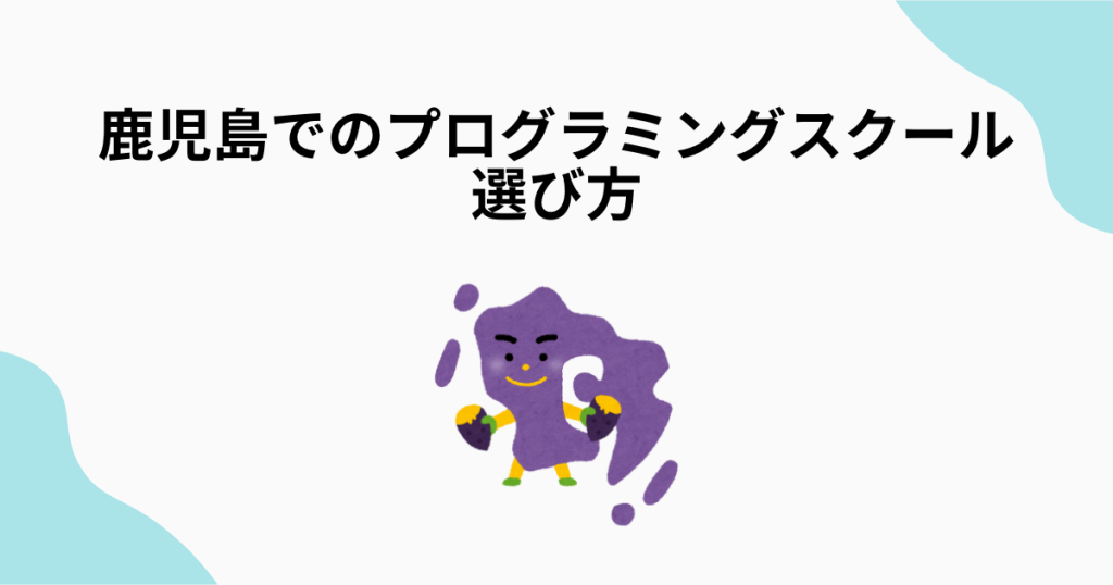 鹿児島でのプログラミングスクールの選び方
