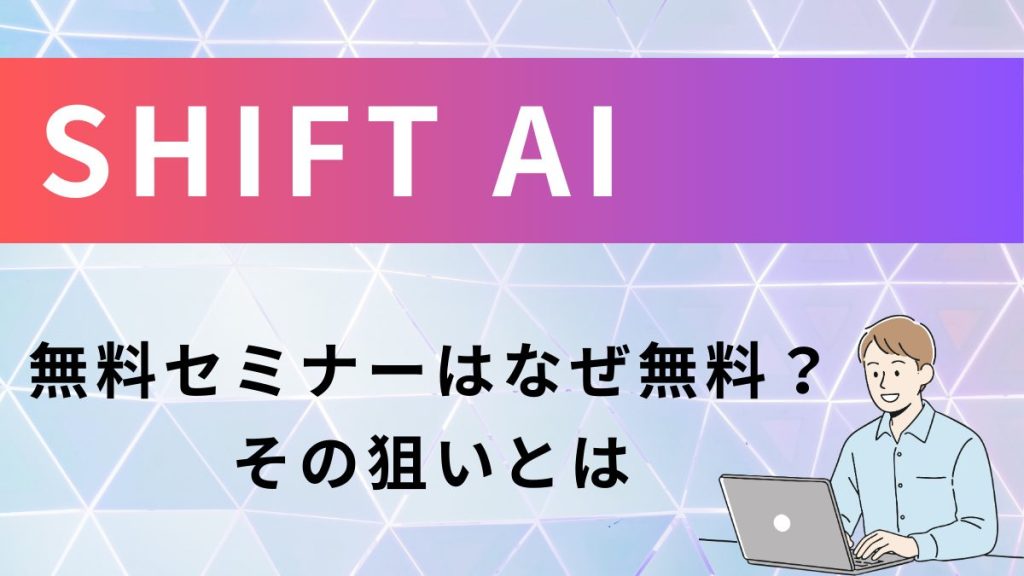 SHIFT AI無料セミナーなぜ無料？