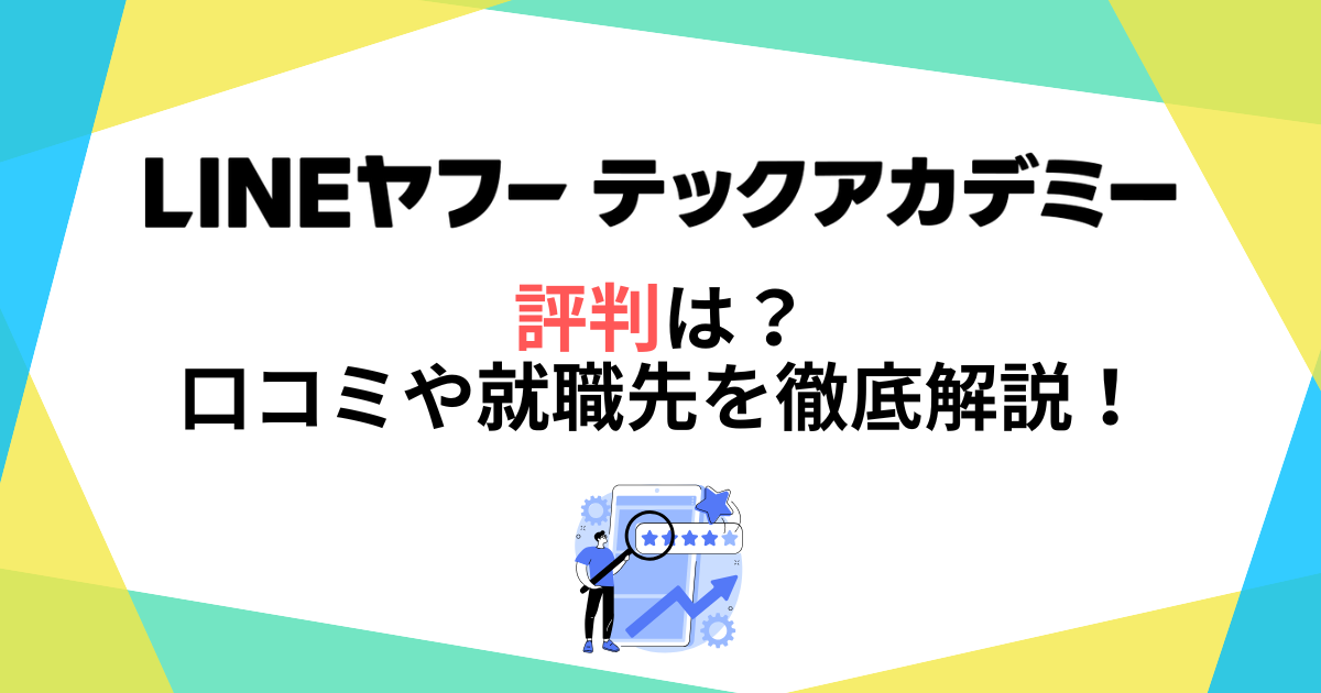 LINEヤフーテックアカデミーの評判は？口コミや就職先を徹底解説！