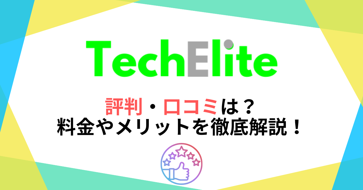 テックエリートの評判・口コミは?料金やメリット・注意点を徹底解説!