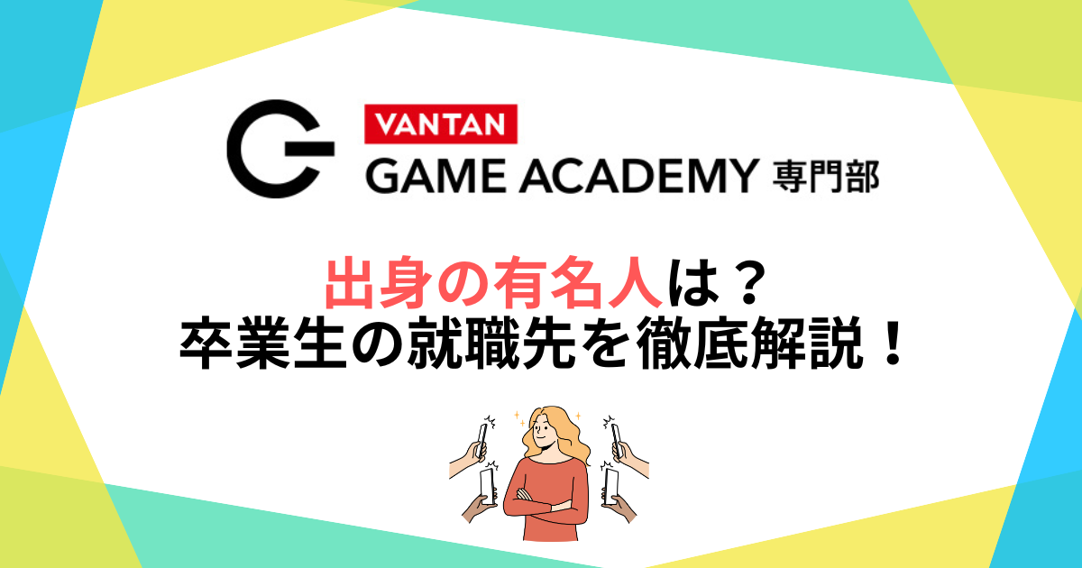 バンタンゲームアカデミー出身の有名人は?卒業生の就職先を徹底解説!