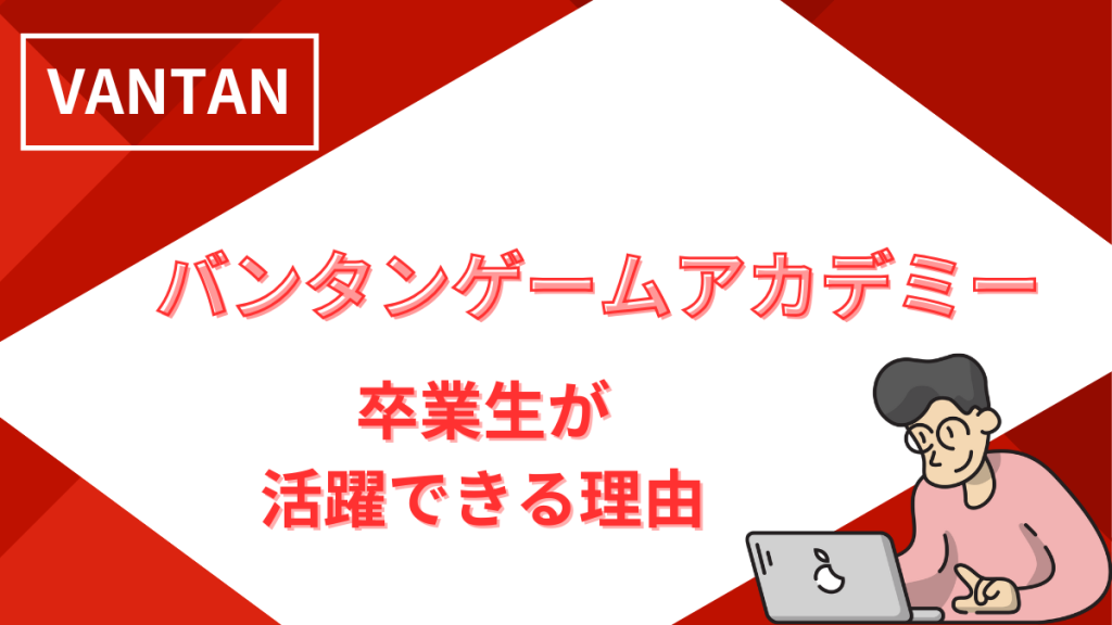 バンタンゲームアカデミー卒業生が活躍できる理由