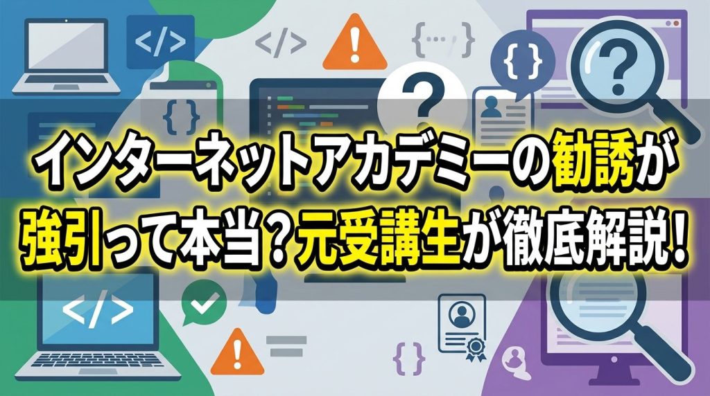 インターネットアカデミーの勧誘が強引って本当？元受講生が徹底解説！